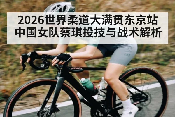 2026世界柔道大满贯东京站中国女队蔡琪投技与战术解析 - www.c7c7.app