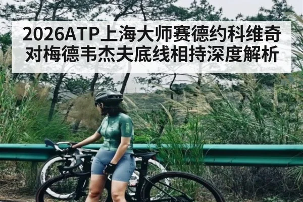 2026ATP上海大师赛德约科维奇对梅德韦杰夫底线相持深度解析 - www.c7c7.app