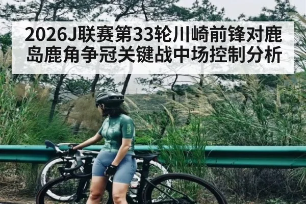 2026J联赛第33轮川崎前锋对鹿岛鹿角争冠关键战中场控制分析